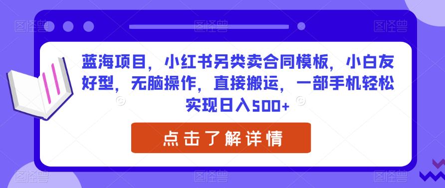 蓝海项目，小红书另类卖合同模板，小白友好型，无脑操作，直接搬运，一部手机轻松实现日入500+-秀人资源网