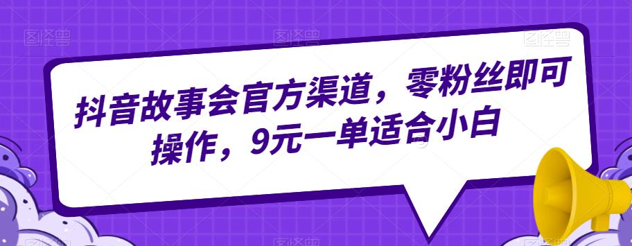 抖音故事会官方渠道，零粉丝即可操作，9元一单适合小白-秀人资源网