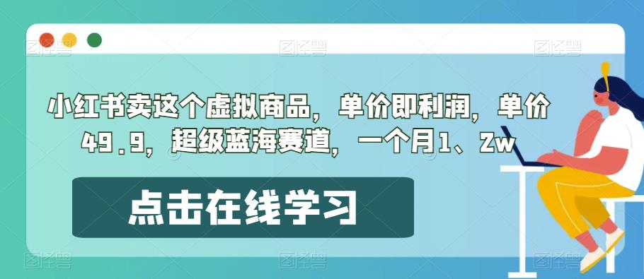小红书卖这个虚拟商品，单价即利润，单价49.9，超级蓝海赛道，一个月1、2w-秀人资源网