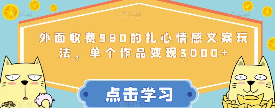 外面收费980的扎心情感文案玩法，单个作品变现3000+-秀人资源网