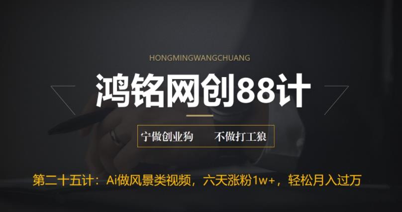 鸿铭网创88计之第二十五计：AI制作风景类视频，五天涨粉1w+，新手小白月入也能破万-秀人资源网