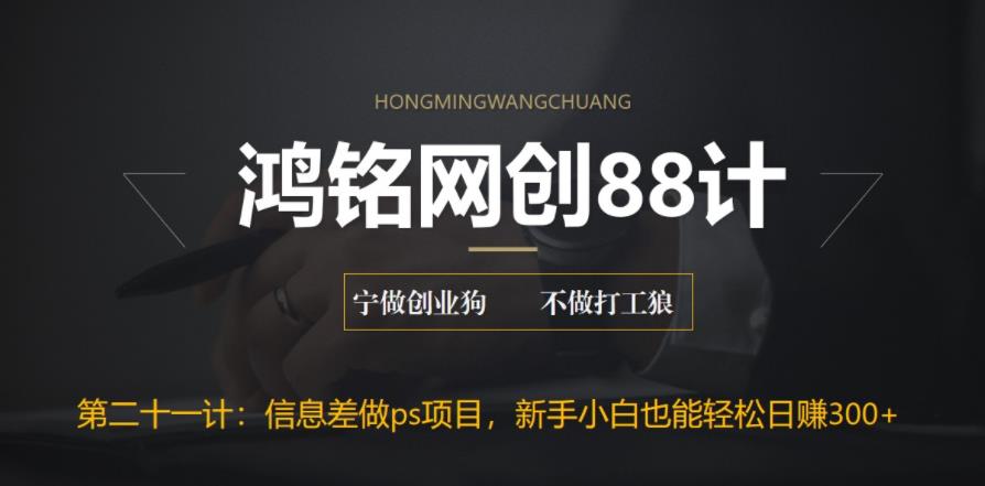 鸿铭网创88计之第二十一计：利用信息差做ps项目，新手小白也能轻松日赚300+-秀人资源网