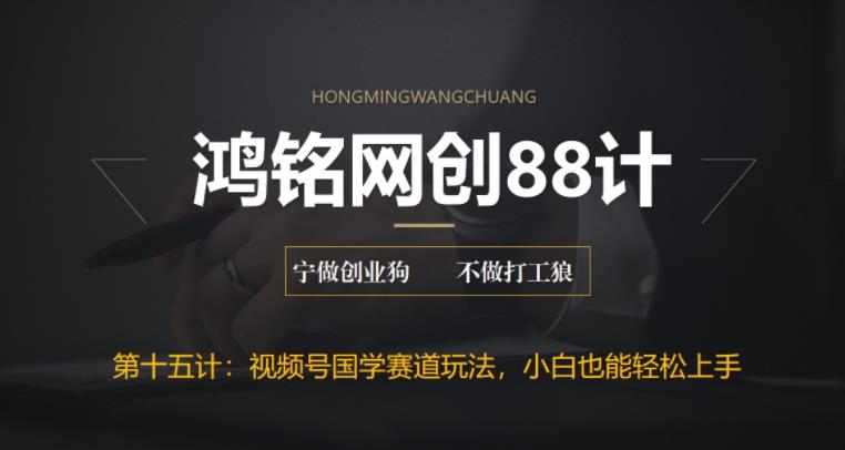 鸿铭网创88计之第十五计：视频号国学赛道蓝海项目，小白宝妈轻松上手-整合资源网