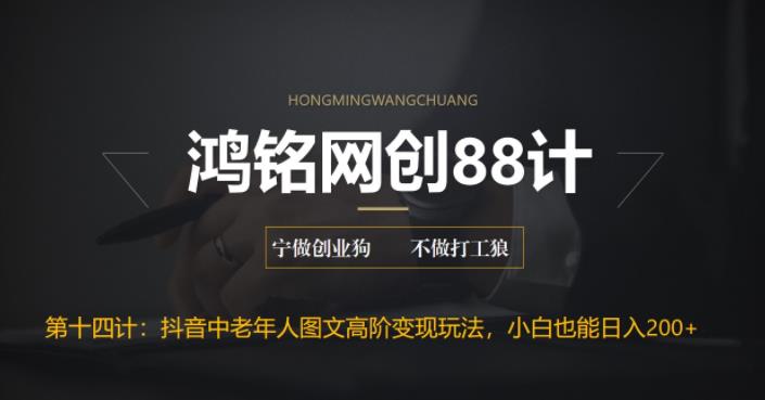 鸿铭网创88计之第十四计：最新抖音中老年人图文高阶变现玩法，小白也能轻松上手-秀人资源网