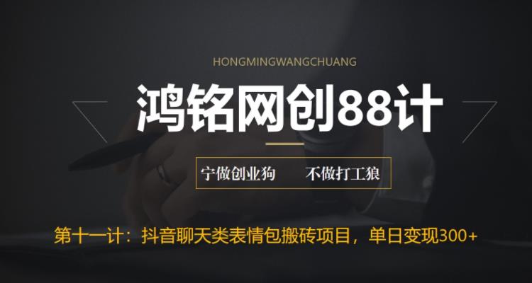 鸿铭网创88计之第十一计：最新抖音聊天表情包搬砖项目，每天操作两小时，单日变现300+-秀人资源网