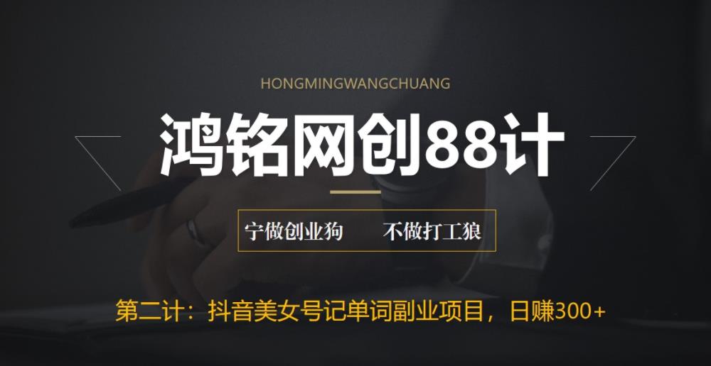 鸿铭网创88计之第二计：抖音美女号记单词副业项目，日赚300+，一部手机就能轻松操作-整合资源网
