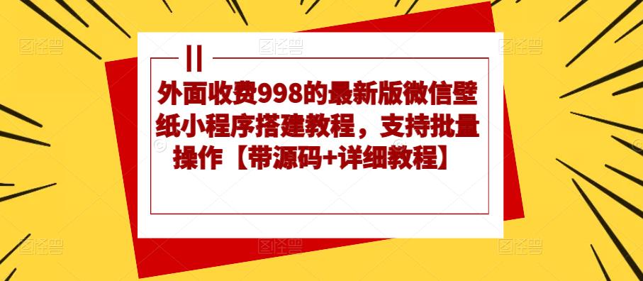 外面收费998的最新版微信壁纸小程序搭建教程，支持批量操作【带源码+详细教程】-秀人资源网