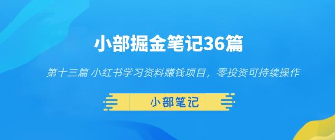小部掘金笔记36篇第十三篇小红书学习资料赚钱项目，零投资可持续操作-整合资源网