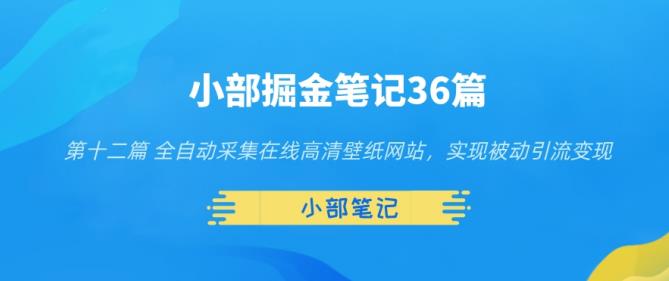 小部掘金笔记36篇第十二篇全自动采集在线高清壁纸网站，实现被动引流变现-秀人资源网