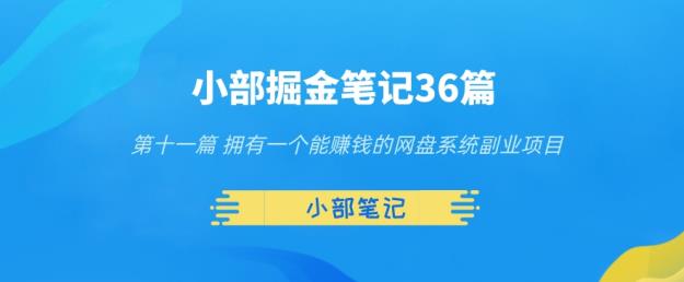 小部掘金笔记36篇第十一篇拥有一个能赚钱的网盘系统副业项目-整合资源网