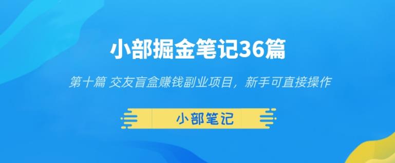小部掘金笔记36篇第十篇交友盲盒赚钱副业项目，新手可直接操作-秀人资源网