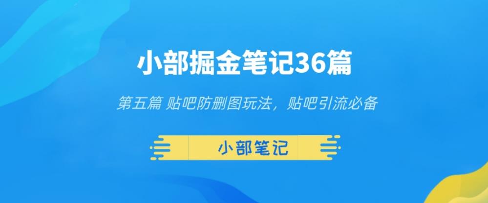 小部掘金笔记36篇第五篇贴吧防删图玩法，贴吧引流必备-秀人资源网