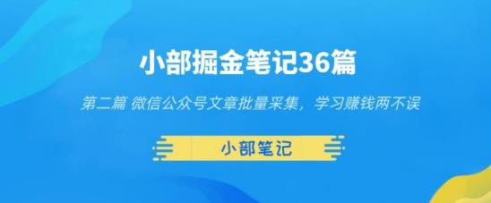 小部掘金笔记36篇第二篇微信公众号文章批量采集，学习赚钱两不误-秀人资源网