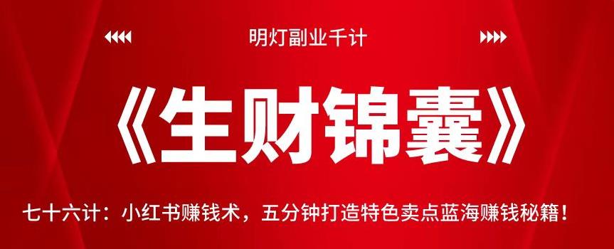 明灯副业千计—《生财锦囊》76计：小红书赚钱术，五分钟打造特色卖点蓝海赚钱秘籍-秀人资源网