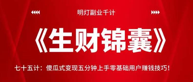 明灯副业千计—《生财锦囊》75计：傻瓜式变现五分钟上手零基础用户赚钱技巧-秀人资源网