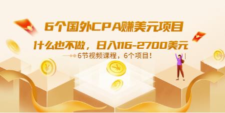 6个国外CPA赚美元项目：什么也不做，日入116-2700美元（6节视频课）-秀人资源网