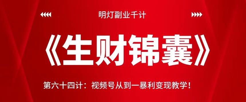 明灯副业千计—《生财锦囊》第六十四计：视频号从到一暴利变现教学-整合资源网