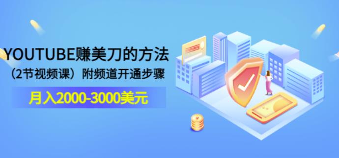 YOUTUBE赚美刀的方法：月入2000-3000美元（2节视频课）附频道开通步骤-秀人资源网