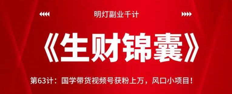 明灯副业千计—《生财锦囊》第63计：国学带货视频号获粉上万，风口小项目-秀人资源网