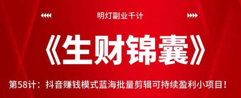 明灯副业千计—《生财锦囊》第58计：抖音赚钱模式蓝海批量剪辑可持续盈利小项目-秀人资源网
