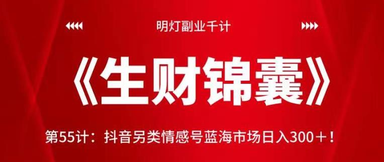 明灯副业千计—《生财锦囊》第55计：抖音另类情感号蓝海市场日入300＋-秀人资源网