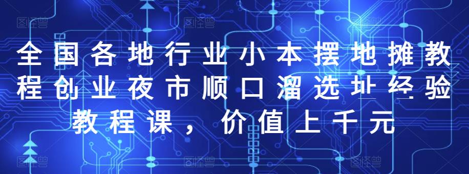 全国各地行业小本摆地摊教程创业夜市顺口溜选址经验教程课，价值上千元-秀人资源网