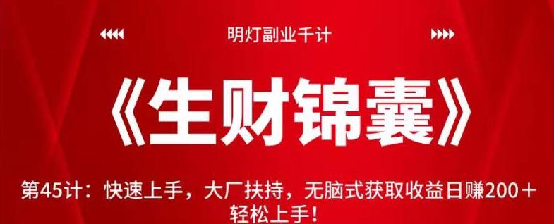明灯副业千计—《生财锦囊》第45计：快速上手，大厂扶持，无脑式获取收益日赚200＋轻松上手-秀人资源网