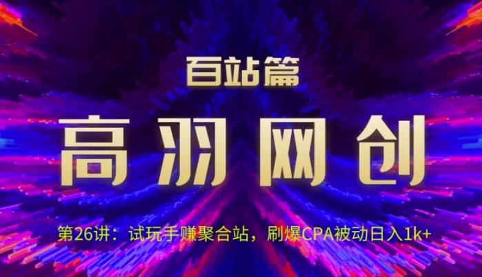 高羽网创百站篇第26讲：试玩手赚聚合站，刷爆CPA被动日入1k+-秀人资源网