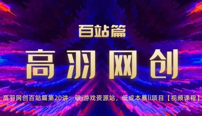 高羽网创百站篇第20讲：破j游戏资源站，低成本暴li项目-秀人资源网