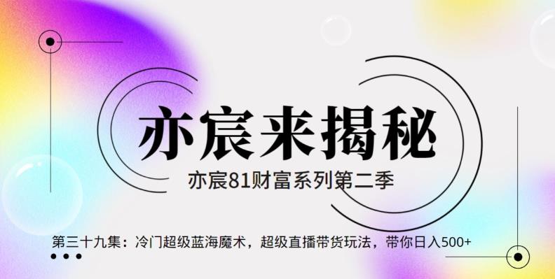 亦财富81系列第2季第39集：冷门超级蓝海魔术，超级直播带货玩法，带你日入500+-秀人资源网
