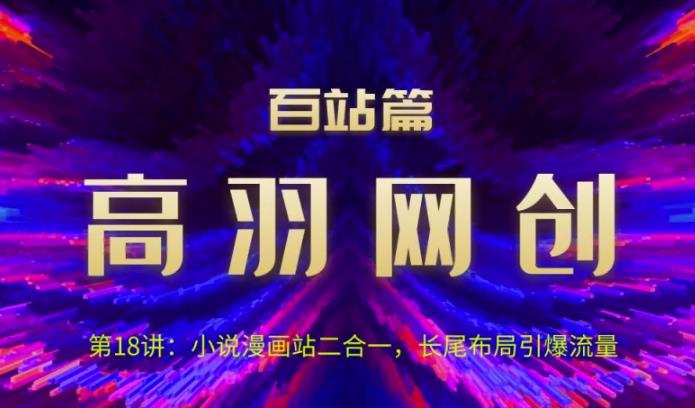 高羽网创百站篇第18讲：小说漫画站二合一，长尾布局引爆流量-秀人资源网