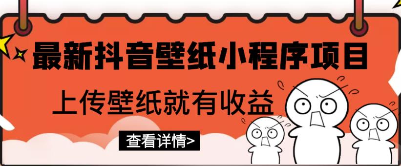 最新抖音壁纸小程序项目，上传壁纸就有收益【躺赚收益】-整合资源网
