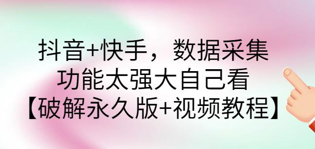 抖音+快手数据采集软件，功能太强大自己看【破解永久版+视频教程】-秀人资源网