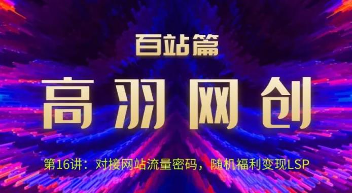 高羽网创百站篇第16讲：对接网站流量密码，随机短视频变现LSP-秀人资源网