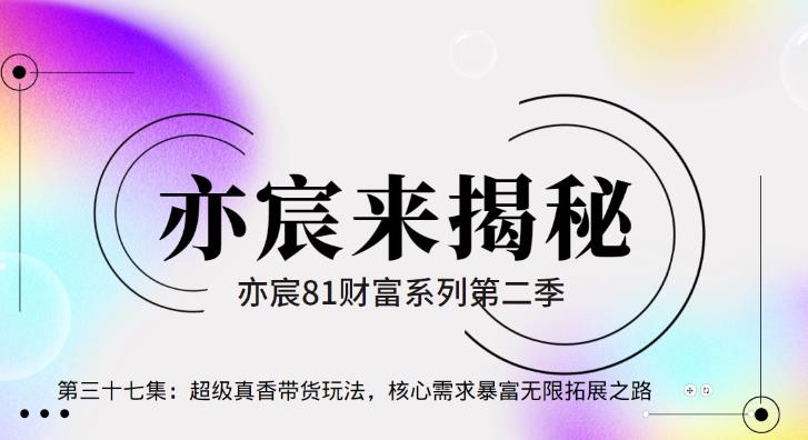 亦财富81系列第2季第37集：超级真香带货玩法，核心需求暴富无限拓展之路-秀人资源网