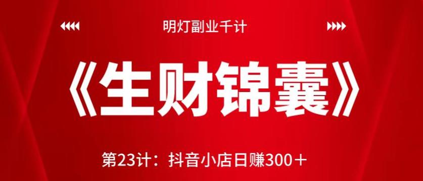 明灯副业千计—《生财锦囊》第23计：抖音小店日赚300＋-整合资源网