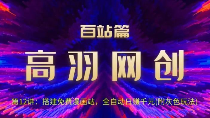 高羽网创百站篇第12讲：搭建免费漫画站，全自动日入过千(灰)-秀人资源网