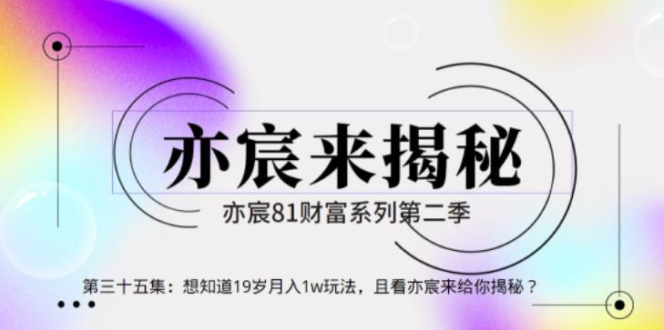 亦财富81系列第2季第35集：想知道19岁月入1w玩法，且看亦宸来给你揭秘-秀人资源网