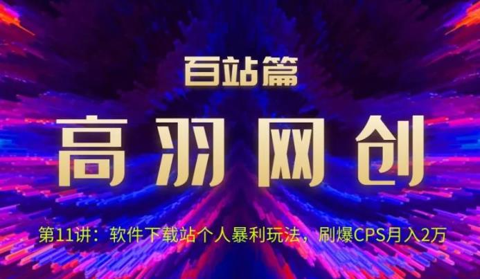 高羽网创百站篇第11讲：软件下载站个人暴li玩法，刷爆CPS月入2万-秀人资源网
