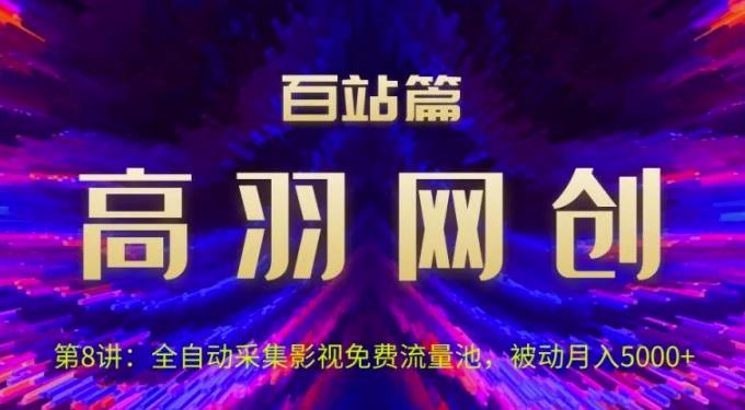 高羽网创百站篇第8讲：全自动采集影视免费流量池，被动月入5k+-整合资源网