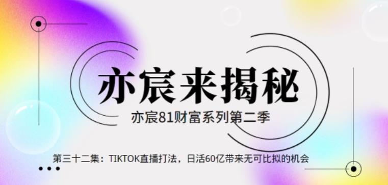 亦宸财富81系列第2季第32集：TIKTOK直播打法，日活60亿带来无可比拟的机会-秀人资源网