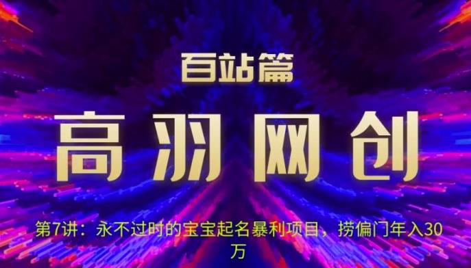 高羽网创百站篇第7讲：永不过时的宝宝起名红利项目，捞偏门年入30万-秀人资源网
