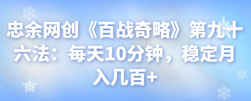 忠余网创《百战奇略》第九十六法：每天10分钟，稳定月入几百+-秀人资源网