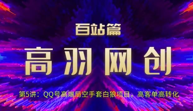 高羽网创百站篇第5讲：QQ号高端局空手套白狼项目，高客单高转化-秀人资源网