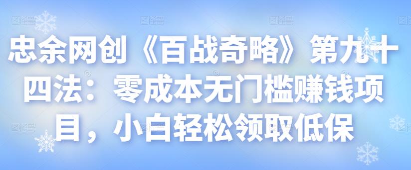 忠余网创《百战奇略》第九十四法：零成本无门槛赚钱项目，小白轻松领取低保-秀人资源网