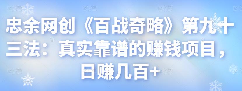 忠余网创《百战奇略》第九十三法：真实靠谱的赚钱项目，日赚几百+-整合资源网