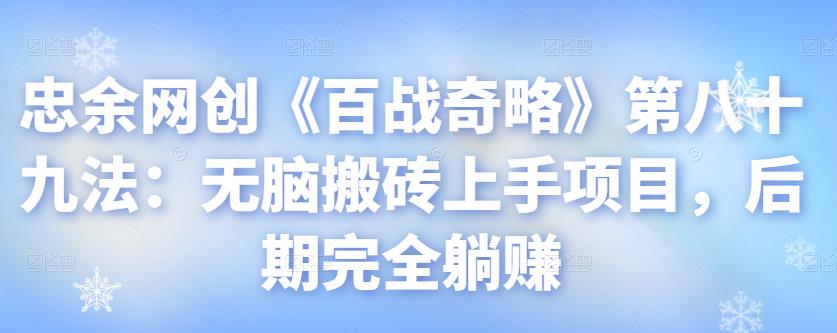 忠余网创《百战奇略》第八十九法：无脑搬砖上手项目，后期完全躺赚-整合资源网