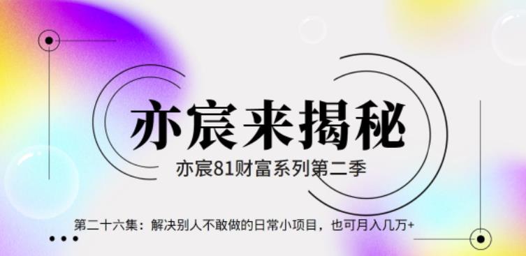 亦宸财富81系列第2季第26集：别人不敢做的日常项目，也可月入几万+-秀人资源网