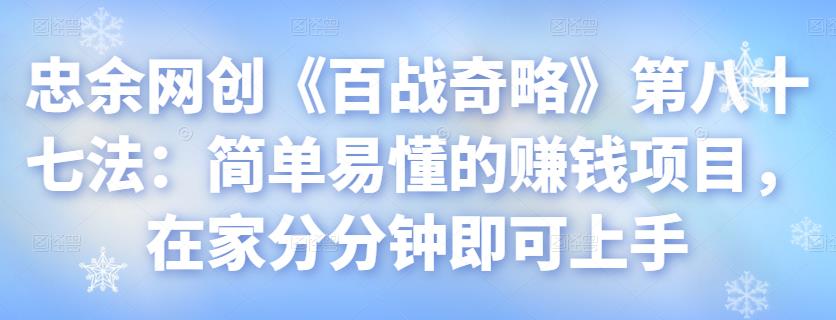 忠余网创《百战奇略》第八十七法：简单易懂的赚钱项目，在家分分钟即可上手-秀人资源网