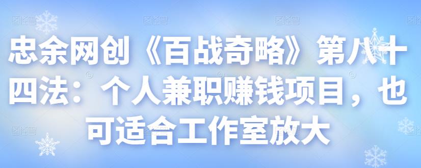 忠余网创《百战奇略》第八十四法：个人兼职赚钱项目，也可适合工作室放大-秀人资源网